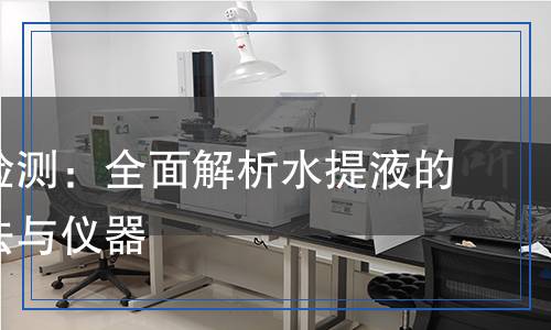 水提液檢測：全面解析水提液的檢測方法與儀器
