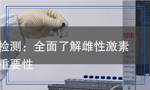 雌二醇檢測：全面了解雌性激素水平的重要性