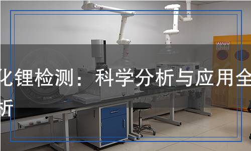 氯化鋰檢測：科學(xué)分析與應(yīng)用全解析