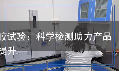 發(fā)泡膠試驗(yàn)：科學(xué)檢測助力產(chǎn)品品質(zhì)提升