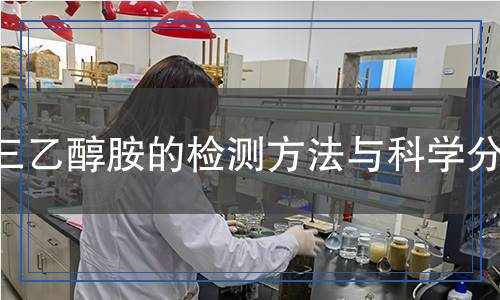 三乙醇胺的檢測方法與科學(xué)分析