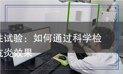 抗炎活性試驗(yàn)：如何通過科學(xué)檢測評(píng)估抗炎效果