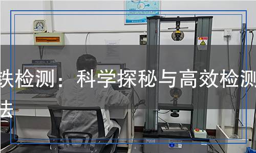 磷鐵檢測：科學(xué)探秘與高效檢測方法