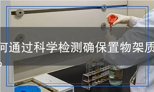 如何通過科學(xué)檢測確保置物架質(zhì)量？