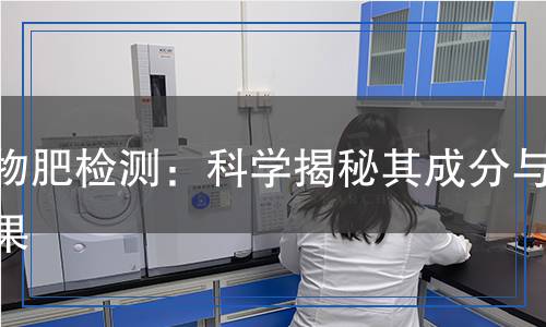 生物肥檢測(cè)：科學(xué)揭秘其成分與效果