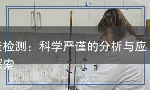 灰渣檢測(cè)：科學(xué)嚴(yán)謹(jǐn)?shù)姆治雠c應(yīng)用探索