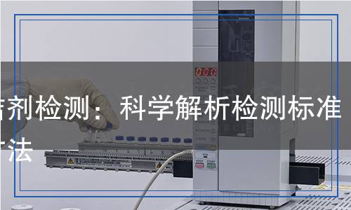 清潔劑檢測(cè)：科學(xué)解析檢測(cè)標(biāo)準(zhǔn)與方法