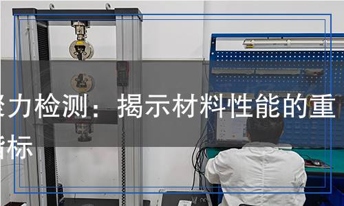 內(nèi)聚力檢測(cè)：揭示材料性能的重要指標(biāo)