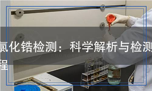 氧氯化鋯檢測(cè)：科學(xué)解析與檢測(cè)流程