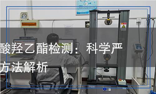 甲基丙烯酸羥乙酯檢測(cè)：科學(xué)嚴(yán)謹(jǐn)?shù)臋z測(cè)方法解析