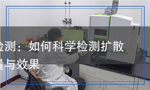 擴散劑檢測:如何科學(xué)檢測擴散劑的質(zhì)量與效果 擴散劑檢測:如何科學(xué)檢測擴散劑的質(zhì)量與效果