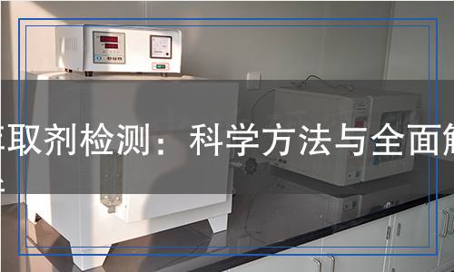 萃取劑檢測(cè)：科學(xué)方法與全面解析