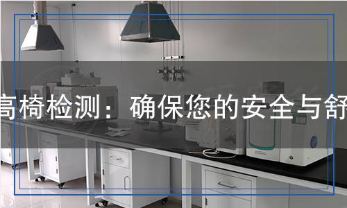 高椅檢測(cè)：確保您的安全與舒適