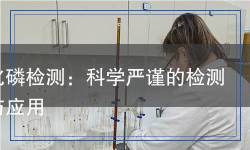 五氯化磷檢測(cè)：科學(xué)嚴(yán)謹(jǐn)?shù)臋z測(cè)方法與應(yīng)用