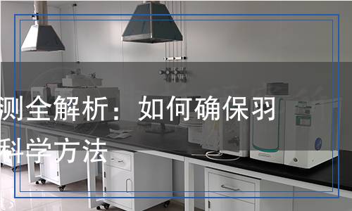 白鴨絨檢測全解析：如何確保羽絨質(zhì)量的科學(xué)方法