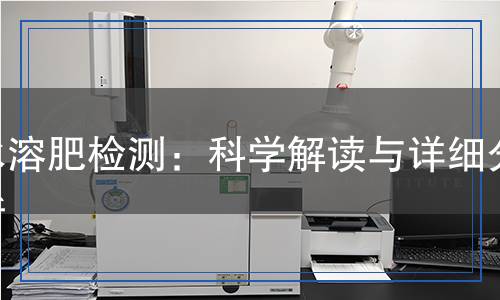 水溶肥檢測(cè)：科學(xué)解讀與詳細(xì)分析