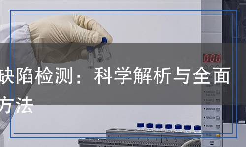 鍛件缺陷檢測：科學(xué)解析與全面檢測方法