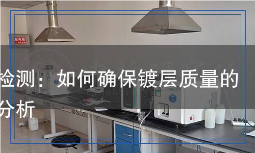 鍍銅檢測：如何確保鍍層質(zhì)量的精準(zhǔn)分析