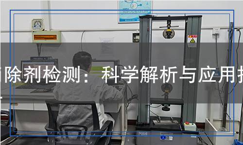 消除劑檢測：科學(xué)解析與應(yīng)用指南