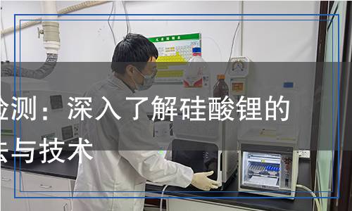 硅酸鋰檢測：深入了解硅酸鋰的檢測方法與技術(shù)