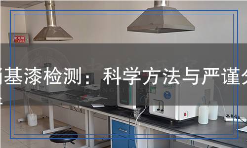 硝基漆檢測：科學(xué)方法與嚴(yán)謹(jǐn)分析