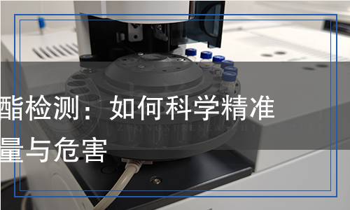 磷酸三辛酯檢測：如何科學(xué)精準(zhǔn)評估其含量與危害