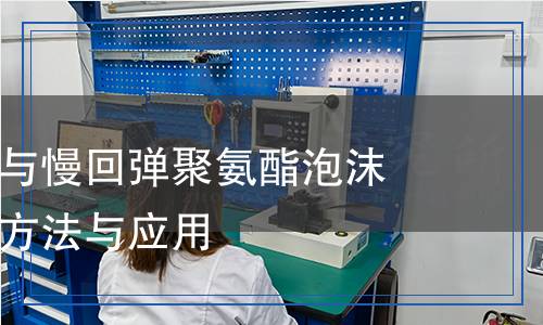 慢回彈海綿與慢回彈聚氨酯泡沫塑料的檢測(cè)方法與應(yīng)用