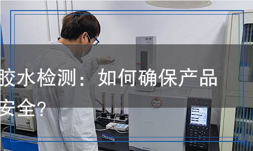 亞克力膠水檢測(cè)：如何確保產(chǎn)品質(zhì)量與安全？