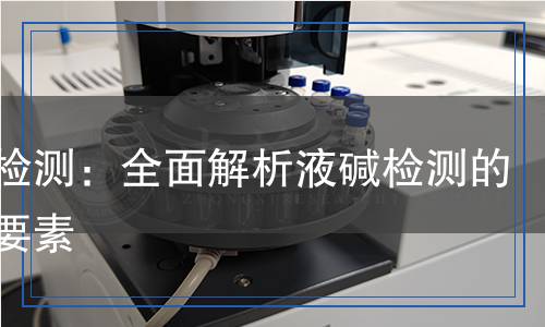 液堿檢測：全面解析液堿檢測的關(guān)鍵要素