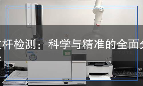 拉桿檢測：科學與精準的全面分析