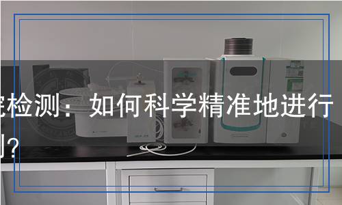 丁烷檢測：如何科學精準地進行檢測？