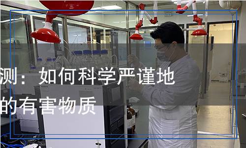 福爾馬林檢測(cè)：如何科學(xué)嚴(yán)謹(jǐn)?shù)刈R(shí)別環(huán)境中的有害物質(zhì)