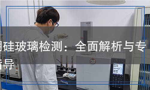 高硼硅玻璃檢測：全面解析與專業(yè)指導(dǎo)