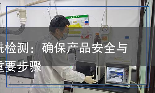 二苯甲酰檢測(cè)：確保產(chǎn)品安全與合規(guī)的重要步驟
