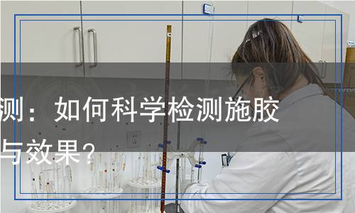 施膠劑檢測：如何科學檢測施膠劑的質量與效果？
