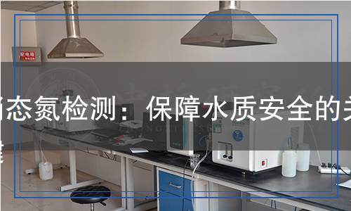 硝態(tài)氮檢測(cè)：保障水質(zhì)安全的關(guān)鍵
