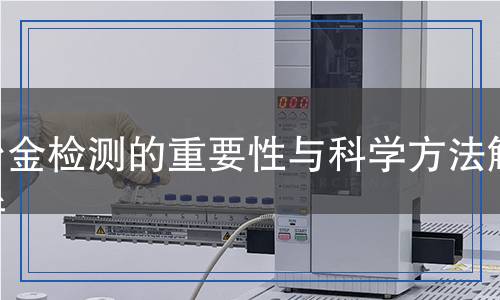 冶金檢測的重要性與科學(xué)方法解析