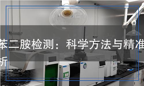 對(duì)苯二胺檢測(cè)：科學(xué)方法與精準(zhǔn)分析