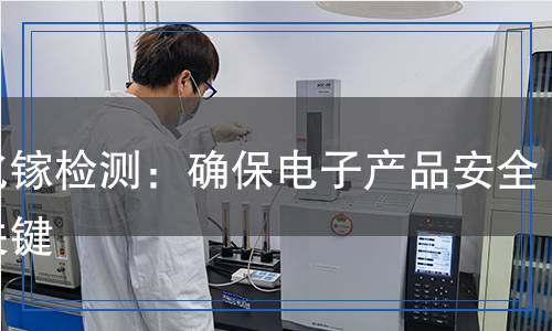 砷化鎵檢測：確保電子產(chǎn)品安全的關(guān)鍵