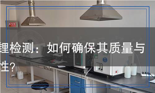 鈷酸鋰檢測：如何確保其質(zhì)量與安全性？