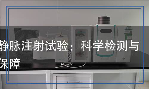 動(dòng)物靜脈注射試驗(yàn)：科學(xué)檢測與安全保障