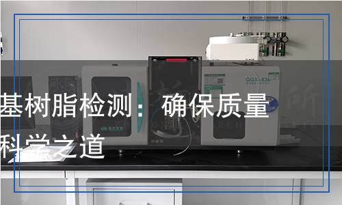 甲醚化氨基樹脂檢測(cè)：確保質(zhì)量與安全的科學(xué)之道