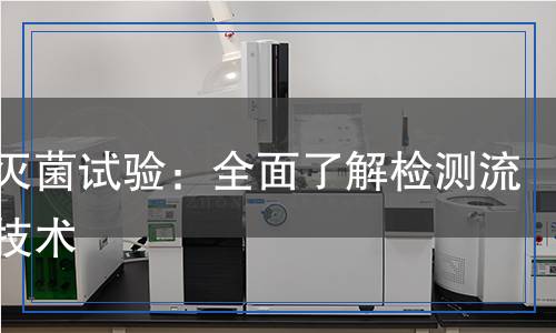消殺滅菌試驗(yàn)：全面了解檢測(cè)流程與技術(shù)