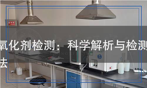 抗氧化劑檢測：科學(xué)解析與檢測方法