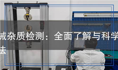 機(jī)械雜質(zhì)檢測：全面了解與科學(xué)方法