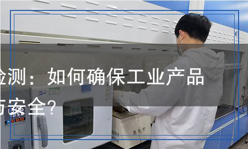 除銅劑檢測：如何確保工業(yè)產(chǎn)品的質(zhì)量與安全？
