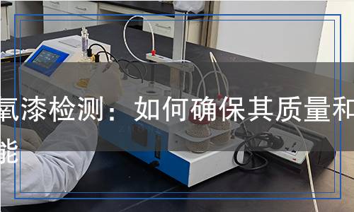 環(huán)氧漆檢測:如何確保其質(zhì)量和性能 環(huán)氧漆檢測:如何確保其質(zhì)量和性能