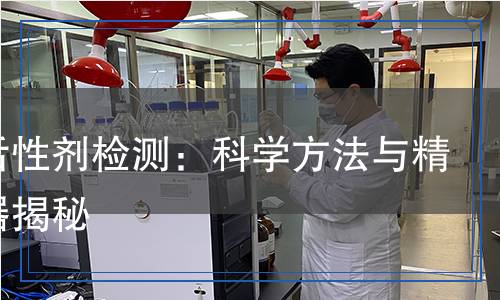 表面活性劑檢測(cè)：科學(xué)方法與精準(zhǔn)儀器揭秘