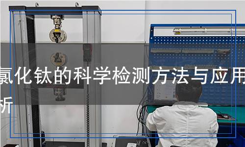 三氯化鈦的科學(xué)檢測(cè)方法與應(yīng)用分析