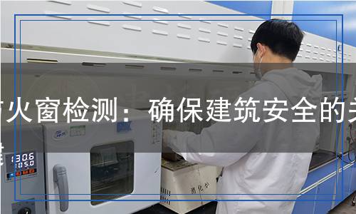 防火窗檢測：確保建筑安全的關鍵